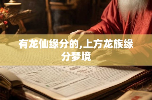 有龙仙缘分的,上方龙族缘分梦境