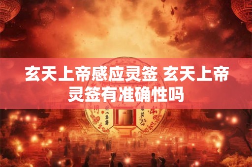 玄天上帝感应灵签 玄天上帝灵签有准确性吗