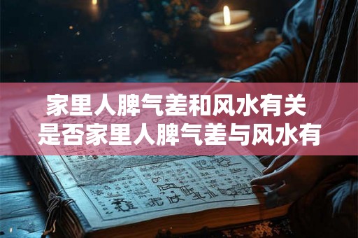 家里人脾气差和风水有关 是否家里人脾气差与风水有关