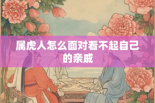 属虎人怎么面对看不起自己的亲戚