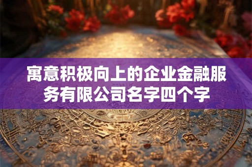 寓意积极向上的企业金融服务有限公司名字四个字