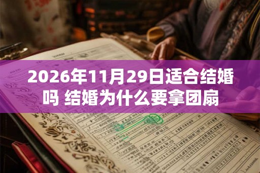 2026年11月29日适合结婚吗 结婚为什么要拿团扇
