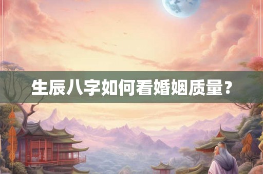 生辰八字如何看婚姻质量？