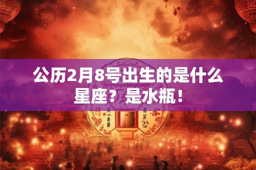 公历2月8号出生的是什么星座？是水瓶！