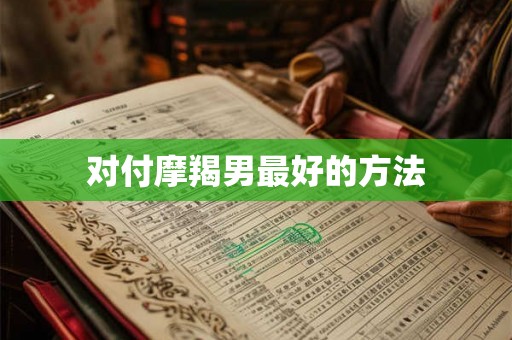对付摩羯男最好的方法
