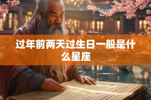 过年前两天过生日一般是什么星座