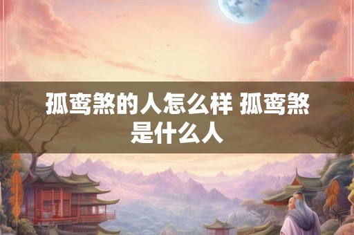 孤鸾煞的人怎么样 孤鸾煞是什么人