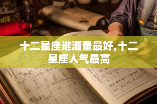 十二星座谁酒量最好,十二星座人气最高