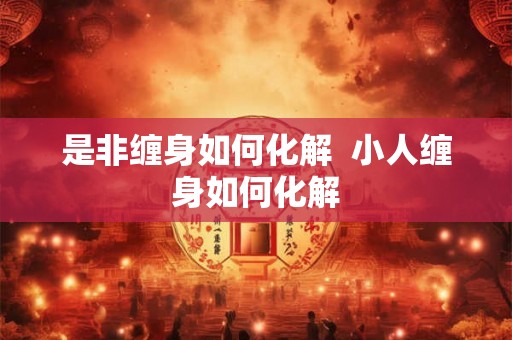 是非缠身如何化解  小人缠身如何化解