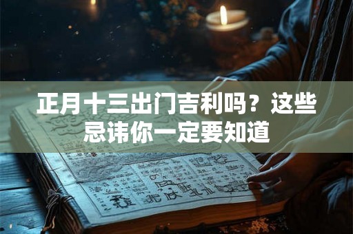 正月十三出门吉利吗？这些忌讳你一定要知道