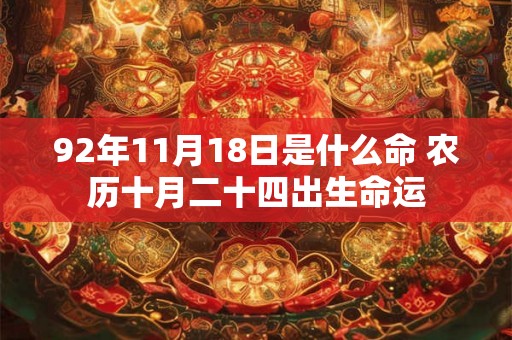 92年11月18日是什么命 农历十月二十四出生命运 92年11月18日是什么命 农历十月二十四出生命运