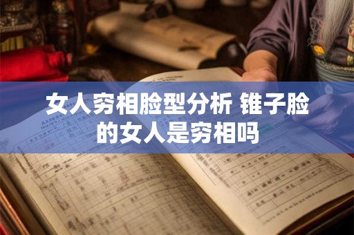 女人穷相脸型分析 锥子脸的女人是穷相吗