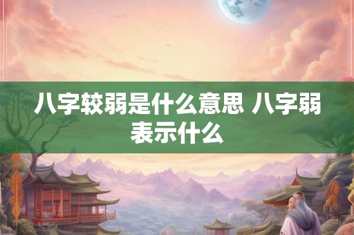 八字较弱是什么意思 八字弱表示什么