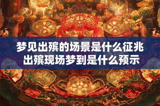 梦见出殡的场景是什么征兆 出殡现场梦到是什么预示
