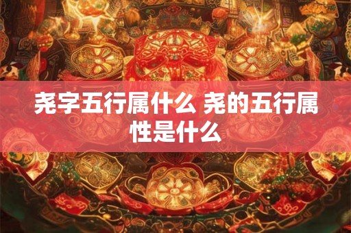 尧字五行属什么 尧的五行属性是什么