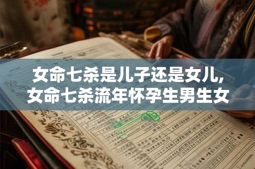 女命七杀是儿子还是女儿,女命七杀流年怀孕生男生女