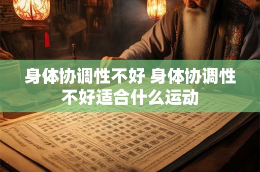 身体协调性不好 身体协调性不好适合什么运动 身体协调性不好 身体协调性不好适合什么运动