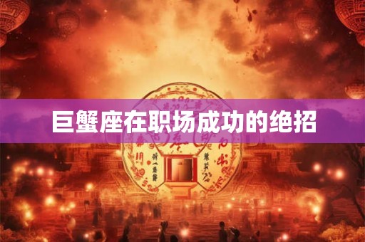 巨蟹座在职场成功的绝招 巨蟹座在职场成功的绝招