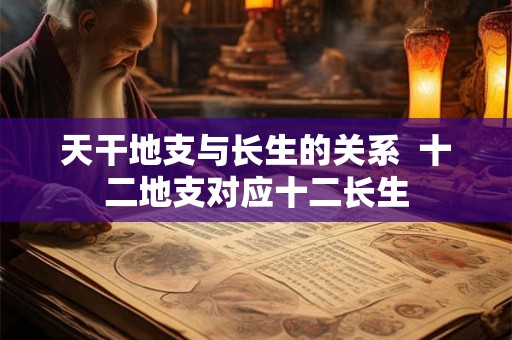 天干地支与长生的关系  十二地支对应十二长生