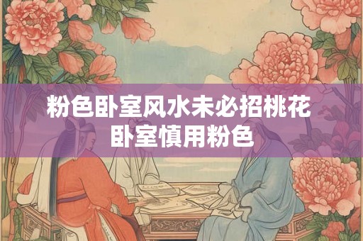粉色卧室风水未必招桃花 卧室慎用粉色