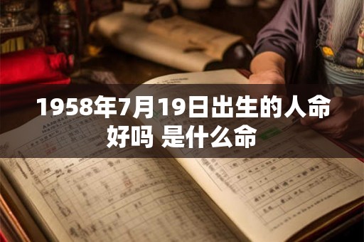 1958年7月19日出生的人命好吗 是什么命