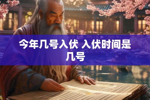 今年几号入伏 入伏时间是几号 今年几号入伏 入伏时间是几号