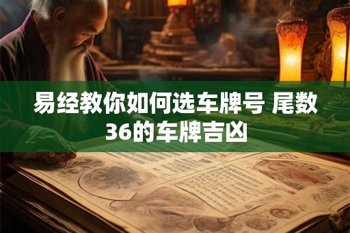 易经教你如何选车牌号 尾数36的车牌吉凶