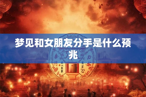 梦见和女朋友分手是什么预兆