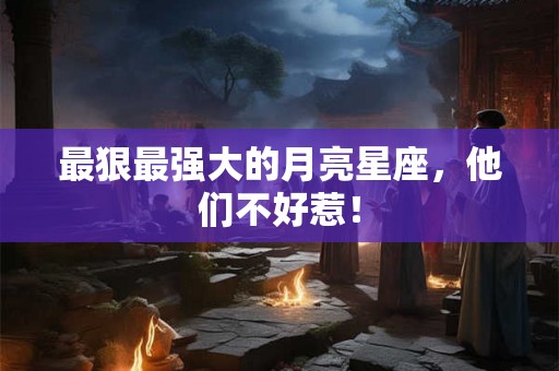 最狠最强大的月亮星座，他们不好惹！