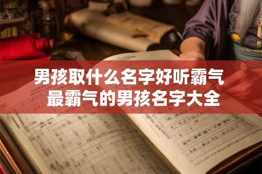 男孩取什么名字好听霸气  最霸气的男孩名字大全