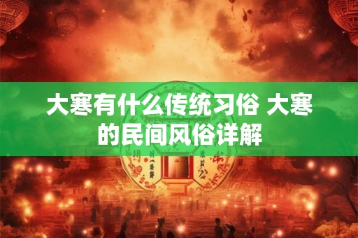 大寒有什么传统习俗 大寒的民间风俗详解 大寒有什么传统习俗 大寒的民间风俗详解
