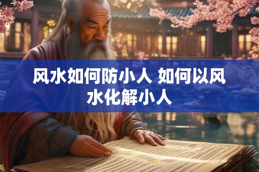 风水如何防小人 如何以风水化解小人