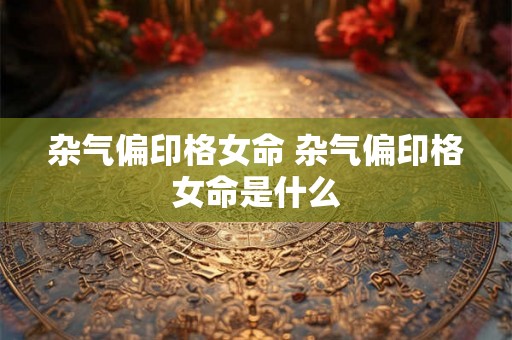 杂气偏印格女命 杂气偏印格女命是什么