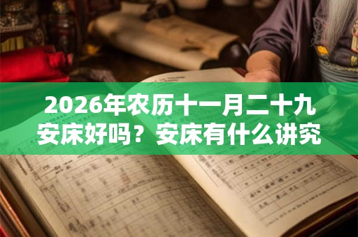 2026年农历十一月二十九安床好吗？安床有什么讲究？