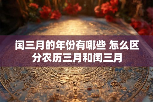 闰三月的年份有哪些 怎么区分农历三月和闰三月