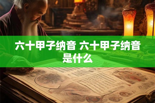六十甲子纳音 六十甲子纳音是什么