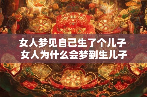 女人梦见自己生了个儿子 女人为什么会梦到生儿子 女人梦见自己生了个儿子 女人为什么会梦到生儿子
