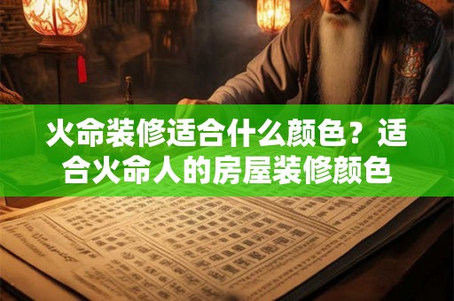 火命装修适合什么颜色？适合火命人的房屋装修颜色