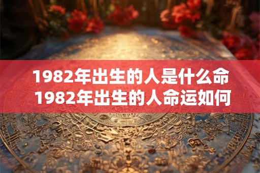 1982年出生的人是什么命 1982年出生的人命运如何