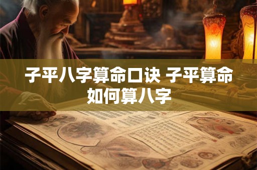 子平八字算命口诀 子平算命如何算八字 子平八字算命口诀 子平算命如何算八字
