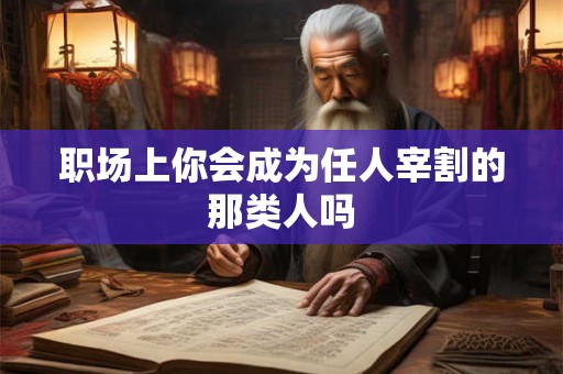 职场上你会成为任人宰割的那类人吗