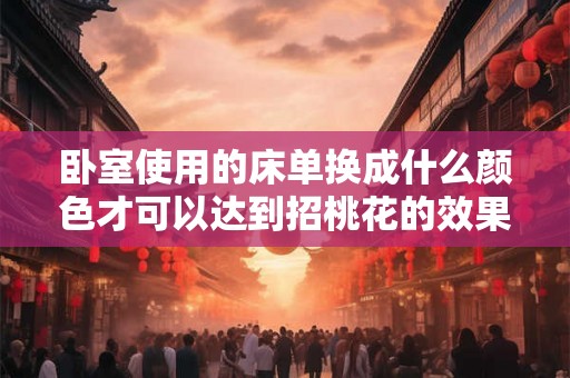 卧室使用的床单换成什么颜色才可以达到招桃花的效果