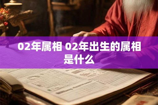 02年属相 02年出生的属相是什么