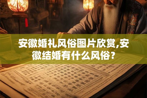 安徽婚礼风俗图片欣赏,安徽结婚有什么风俗？