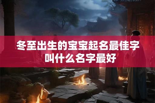 冬至出生的宝宝起名最佳字  叫什么名字最好