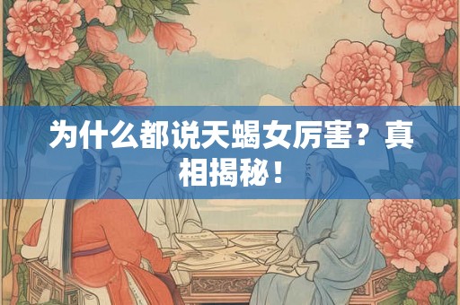 为什么都说天蝎女厉害？真相揭秘！