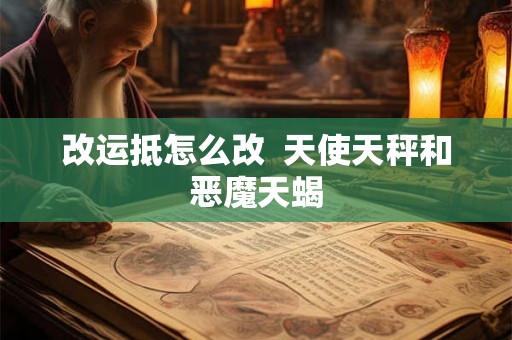 改运抵怎么改  天使天秤和恶魔天蝎