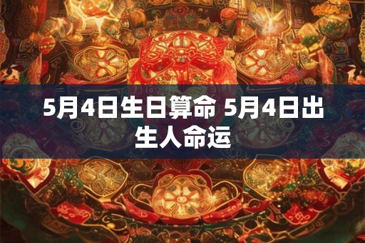 5月4日生日算命 5月4日出生人命运