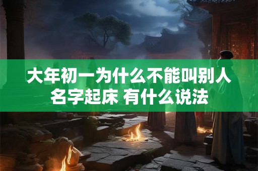 大年初一为什么不能叫别人名字起床 有什么说法