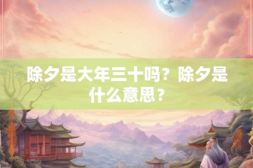 除夕是大年三十吗？除夕是什么意思？